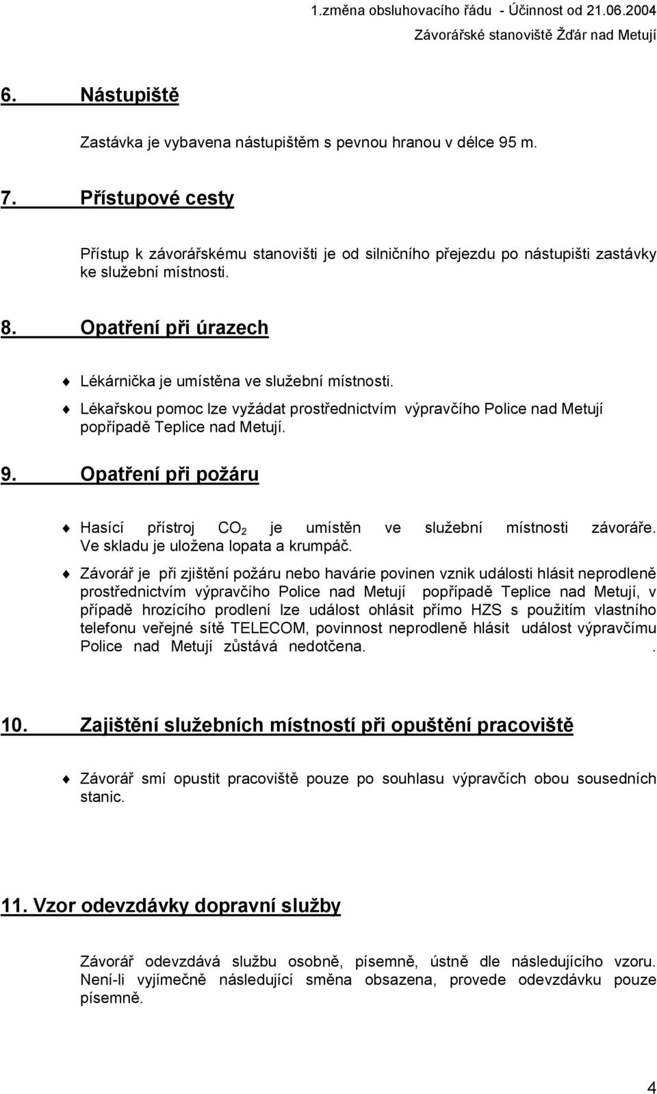 Lékařskou pomoc lze vyžádat prostřednictvím výpravčího Police nad Metují popřípadě Teplice nad Metují. 9. Opatření při požáru Hasící přístroj CO 2 je umístěn ve služební místnosti závoráře.