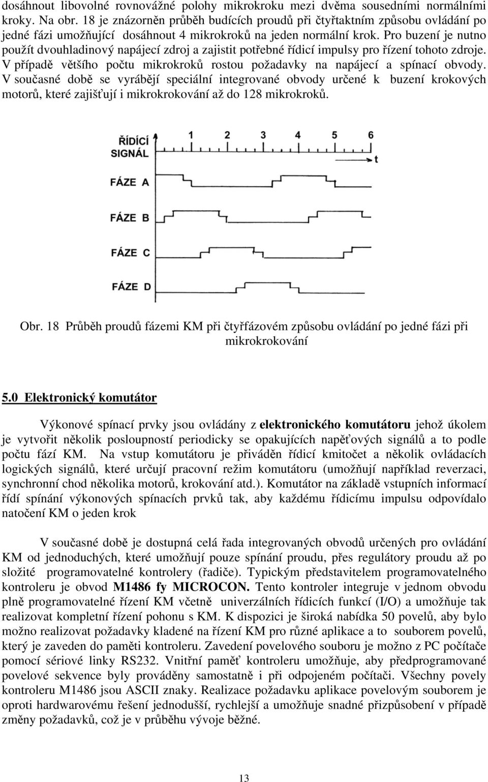 Pro buzení je nutno použít dvouhladinový napájecí zdroj a zajistit potřebné řídicí impulsy pro řízení tohoto zdroje. V případě většího počtu mikrokroků rostou požadavky na napájecí a spínací obvody.