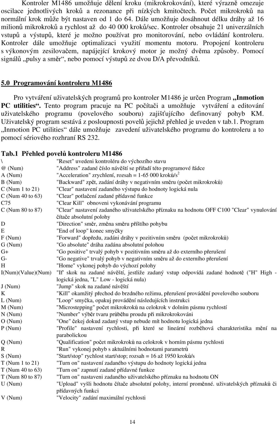 Kontroler obsahuje 21 univerzálních vstupů a výstupů, které je možno používat pro monitorování, nebo ovládání kontroleru. Kontroler dále umožňuje optimalizaci využití momentu motoru.