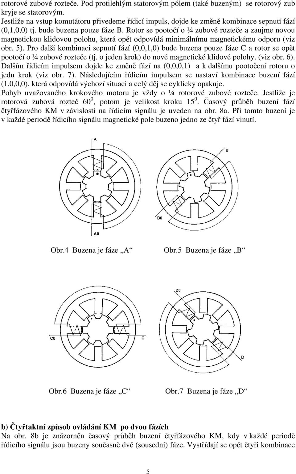 Rotor se pootočí o ¼ zubové rozteče a zaujme novou magnetickou klidovou polohu, která opět odpovídá minimálnímu magnetickému odporu (viz obr. 5).