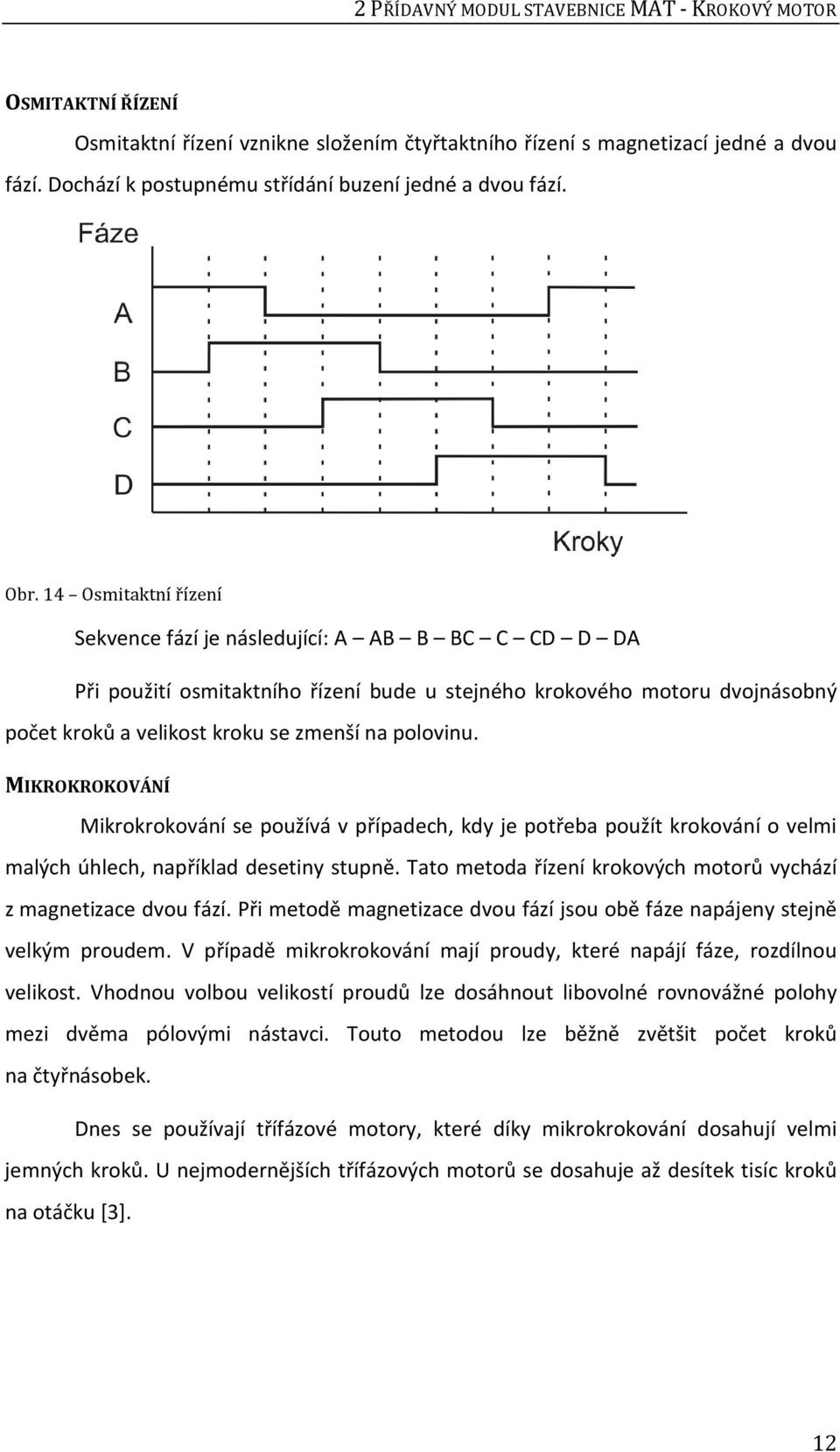 14 Osmitaktní řízení Sekvence fází je následující: A AB B BC C CD D DA Při použití osmitaktního řízení bude u stejného krokového motoru dvojnásobný počet kroků a velikost kroku se zmenší na polovinu.