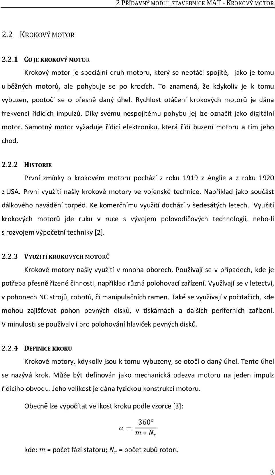 Díky svému nespojitému pohybu jej lze označit jako digitální motor. Samotný motor vyžaduje řídicí elektroniku, která řídí buzení motoru a tím jeho chod. 2.