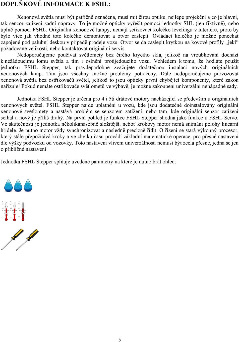 Originální xenonové lampy, nemají seřizovací kolečko levelingu v interiéru, proto by bylo více jak vhodné toto kolečko demontovat a otvor zaslepit.