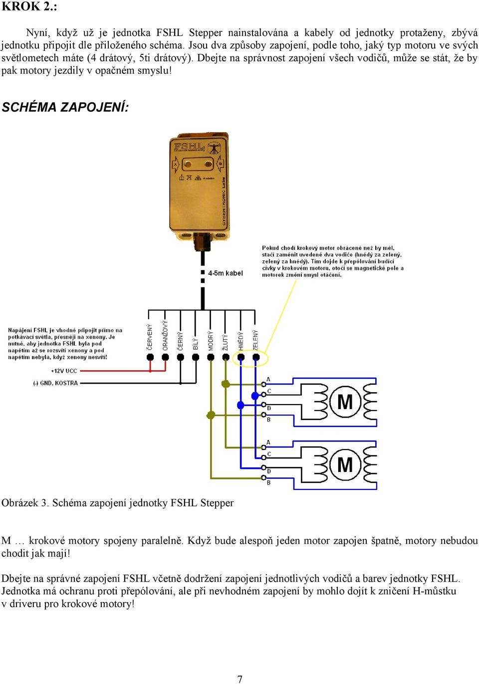 Dbejte na správnost zapojení všech vodičů, může se stát, že by pak motory jezdily v opačném smyslu! SCHÉMA ZAPOJENÍ: Obrázek 3.