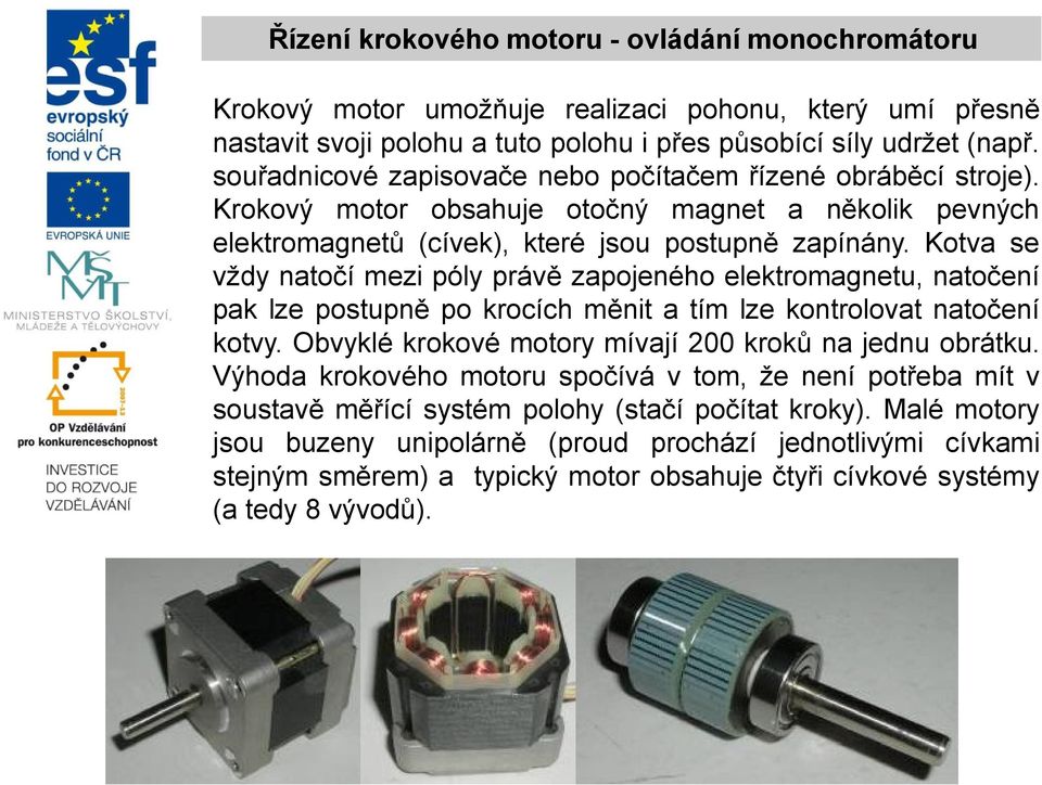 Kotva se vždy natočí mezi póly právě zapojeného elektromagnetu, natočení pak lze postupně po krocích měnit a tím lze kontrolovat natočení kotvy. Obvyklé krokové motory mívají 2 kroků na jednu obrátku.