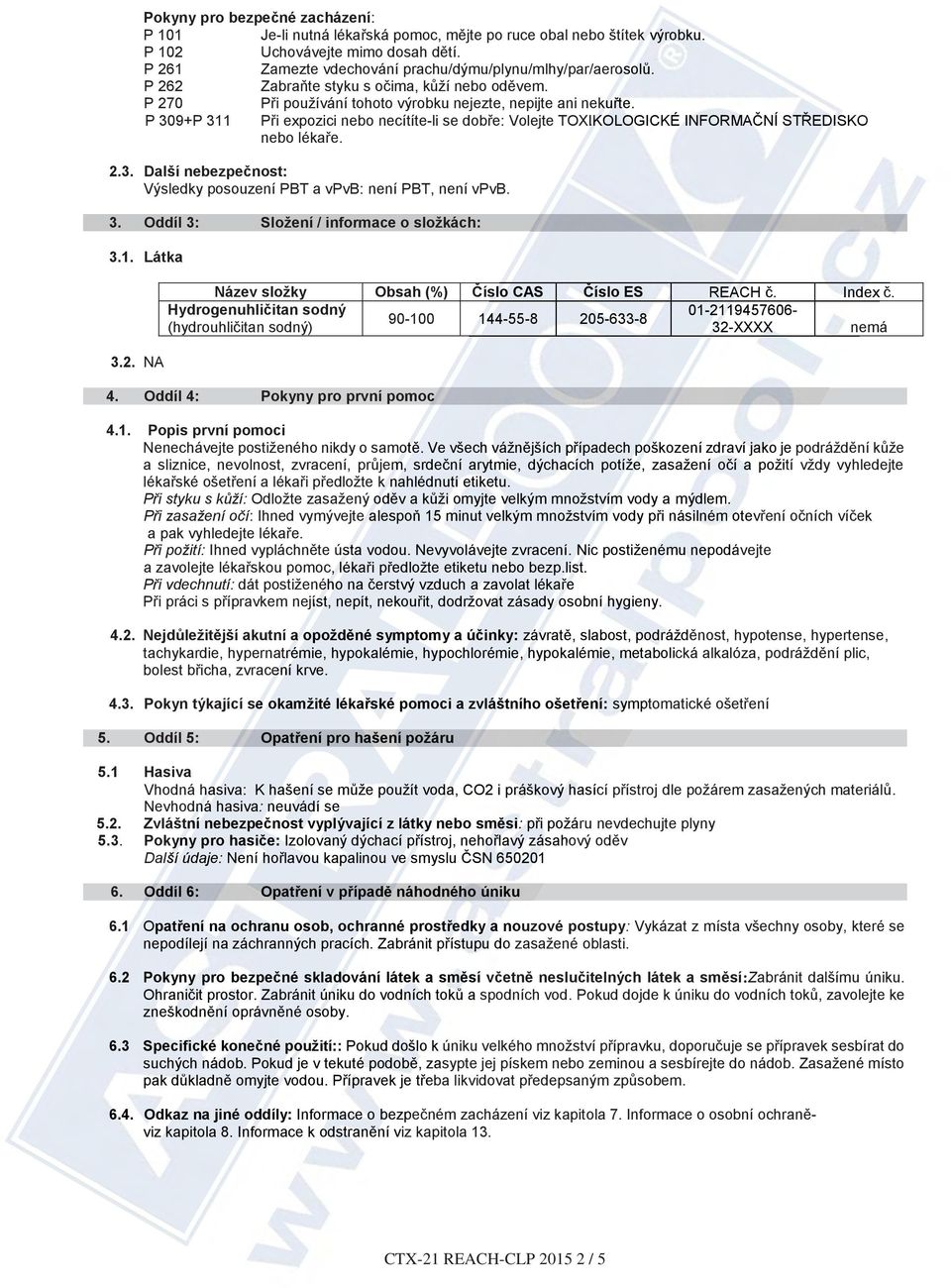 e P 309+P 311 Při expozici nebo necítíte-li se dobře: Volejte TOXIKOLOGICKÉ OG ICKÉ INFORMAČNÍ Č STŘEDISKO nebo lékaře. 2.3. Další nebezpečnost: Výsledky posouzení PBT a vpvb: není PBT, není vpvb. 3. Oddíl 3: Složení / informace o složkách: 3.