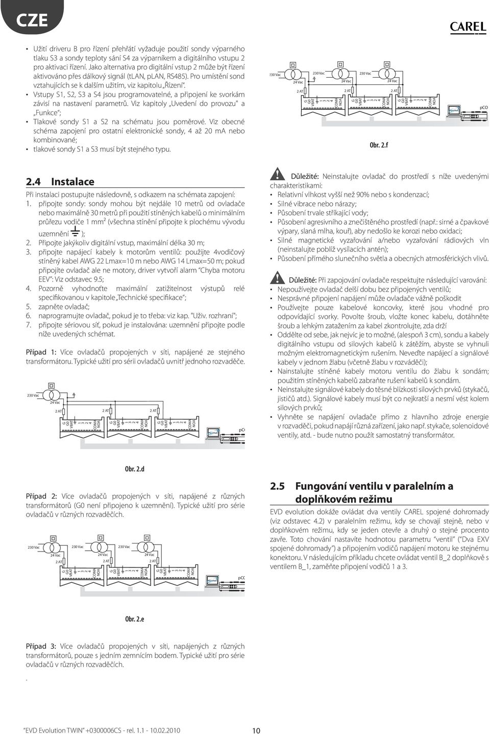 Vstupy,, a S4 jsou programovatelné, a připojení ke svorkám závisí na nastavení parametrů. Viz kapitoly Uvedení do provozu" a Funkce ; Tlakové sondy a na schématu jsou poměrové.