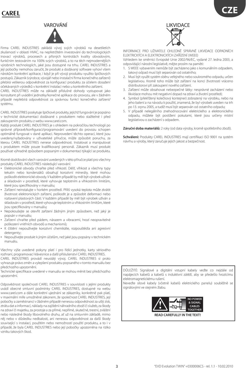CAREL INDUSTRIES a její pobočky nemohou zaručit, že produkt a dodávaný software vyhoví všem nárokům konkrétní aplikace, i když je při vývoji produktu využito špičkových postupů.