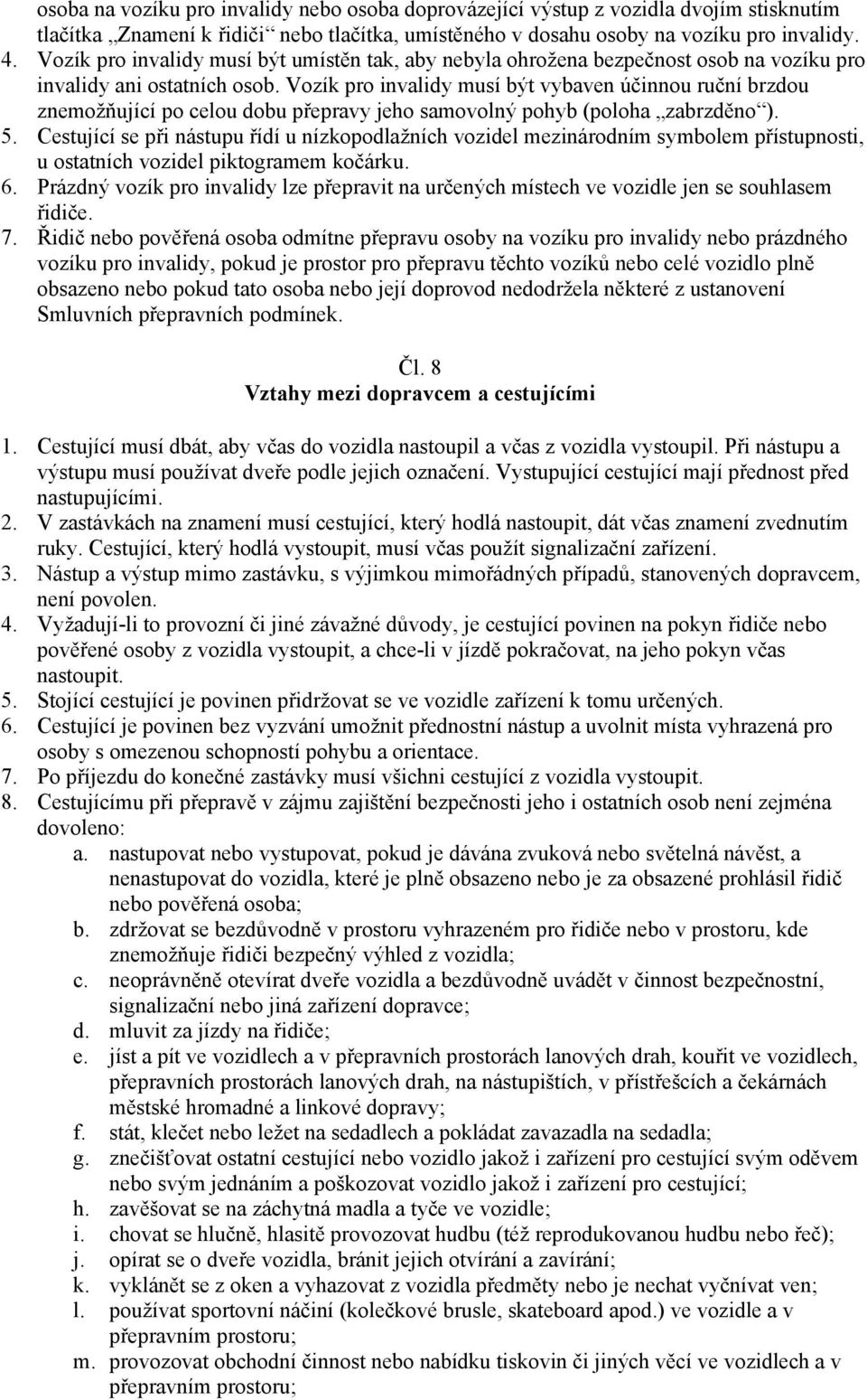 Vozík pro invalidy musí být vybaven účinnou ruční brzdou znemožňující po celou dobu přepravy jeho samovolný pohyb (poloha zabrzděno ). 5.