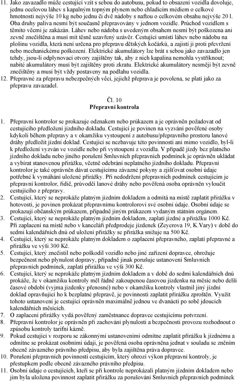 Láhev nebo nádoba s uvedeným obsahem nesmí být poškozena ani zevně znečištěna a musí mít těsně uzavřený uzávěr.