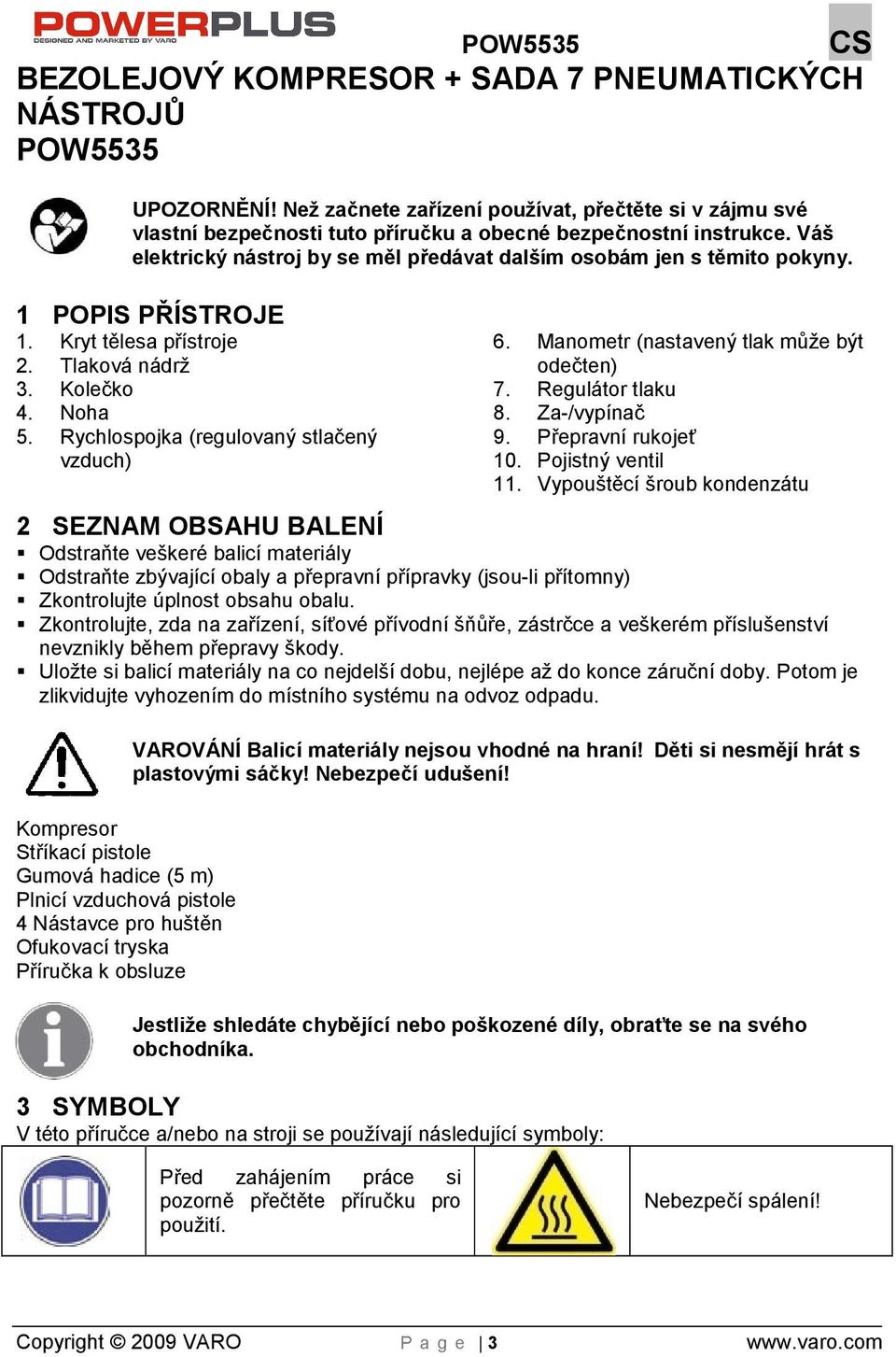 Rychlospojka (regulovaný stlačený vzduch) 6. Manometr (nastavený tlak můe být odečten) 7. Regulátor tlaku 8. Za-/vypínač 9. Přepravní rukojeť 10. Pojistný ventil 11.