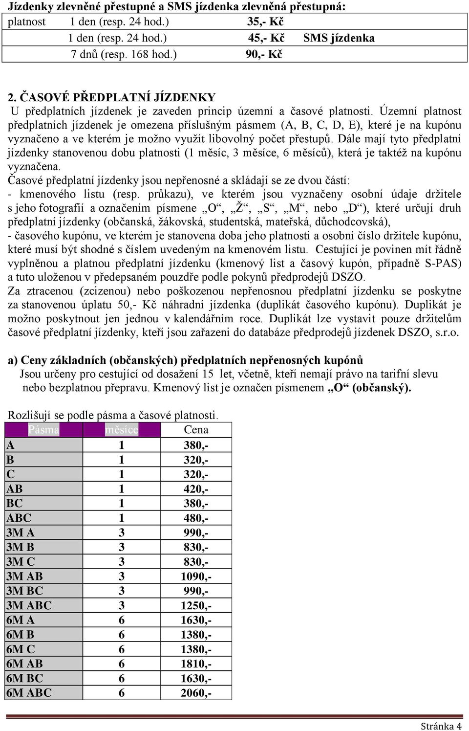 Územní platnost předplatních jízdenek je omezena příslušným pásmem (A, B, C, D, E), které je na kupónu vyznačeno a ve kterém je možno využít libovolný počet přestupů.