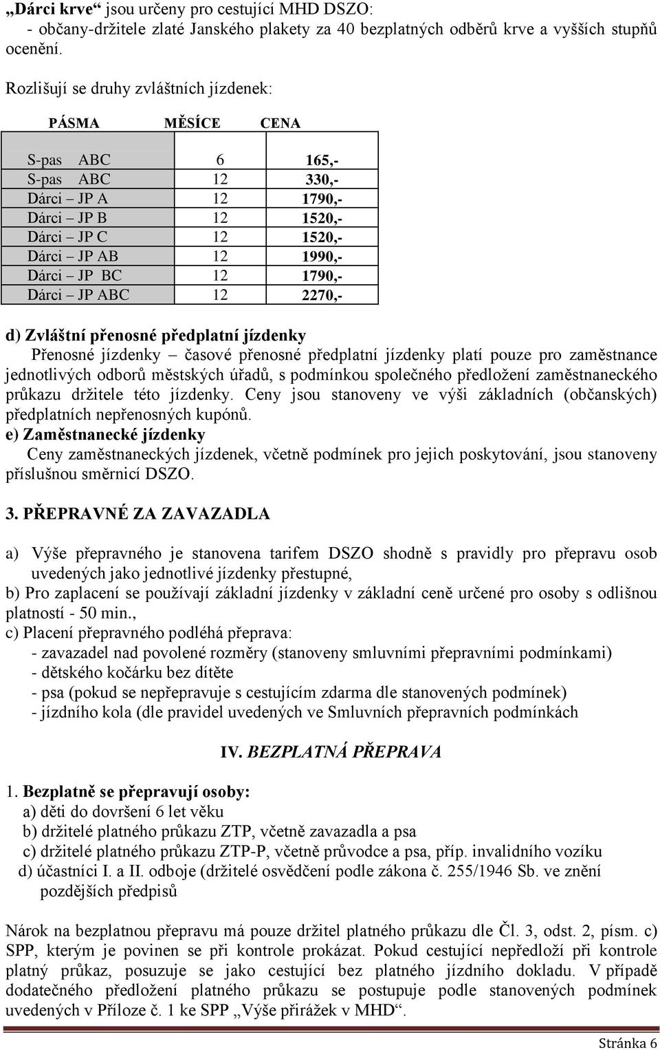 1790,- Dárci JP ABC 12 2270,- d) Zvláštní přenosné předplatní jízdenky Přenosné jízdenky časové přenosné předplatní jízdenky platí pouze pro zaměstnance jednotlivých odborů městských úřadů, s