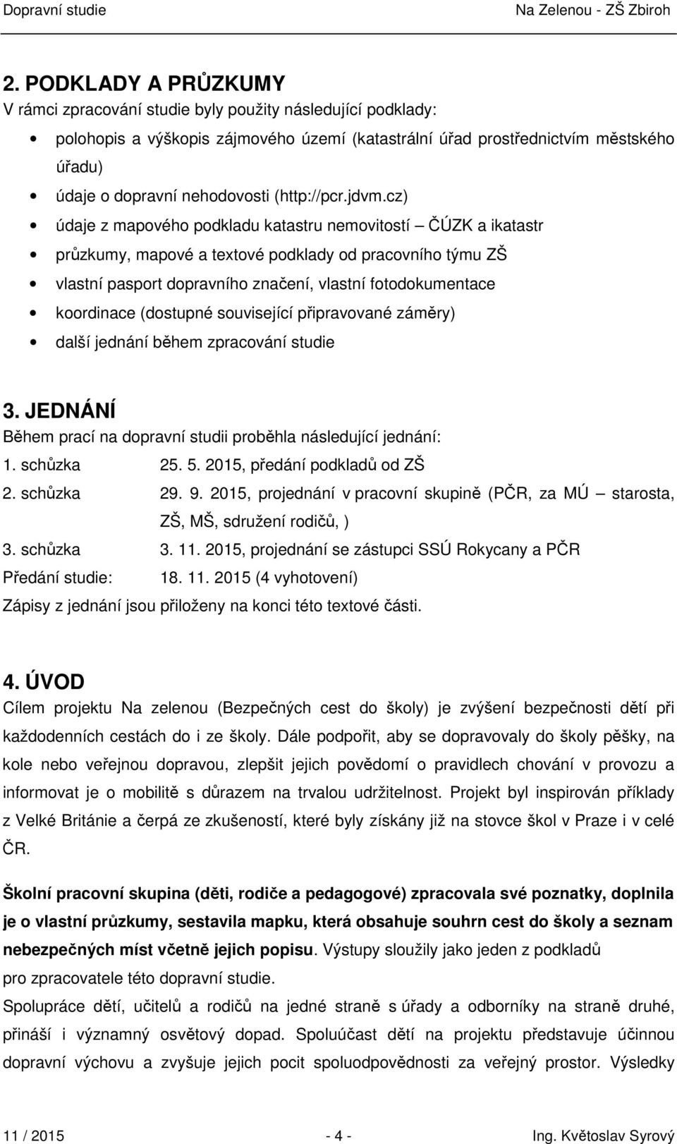 cz) údaje z mapového podkladu katastru nemovitostí ČÚZK a ikatastr průzkumy, mapové a textové podklady od pracovního týmu ZŠ vlastní pasport dopravního značení, vlastní fotodokumentace koordinace