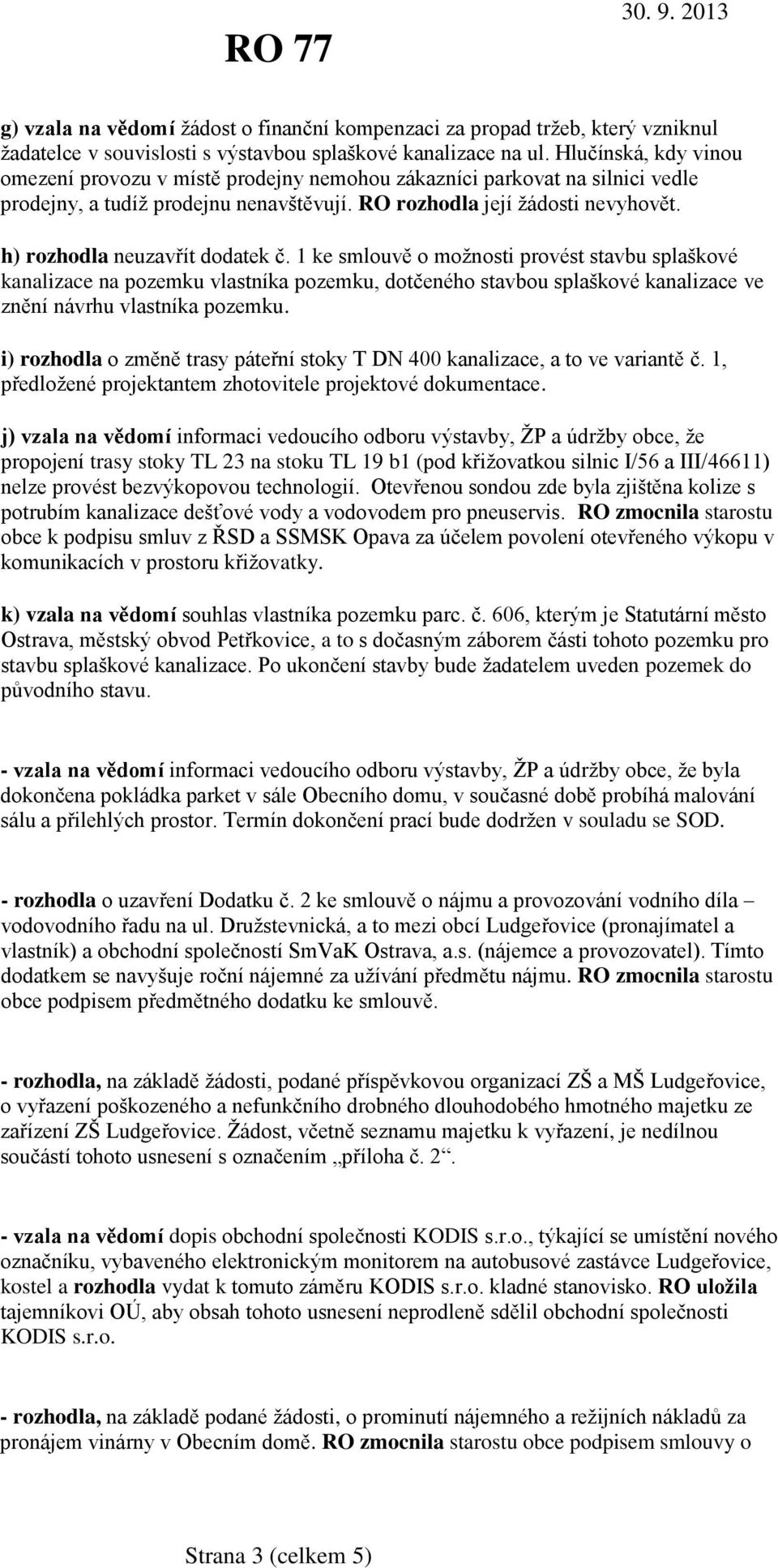 h) rozhodla neuzavřít dodatek č. 1 ke smlouvě o možnosti provést stavbu splaškové kanalizace na pozemku vlastníka pozemku, dotčeného stavbou splaškové kanalizace ve znění návrhu vlastníka pozemku.