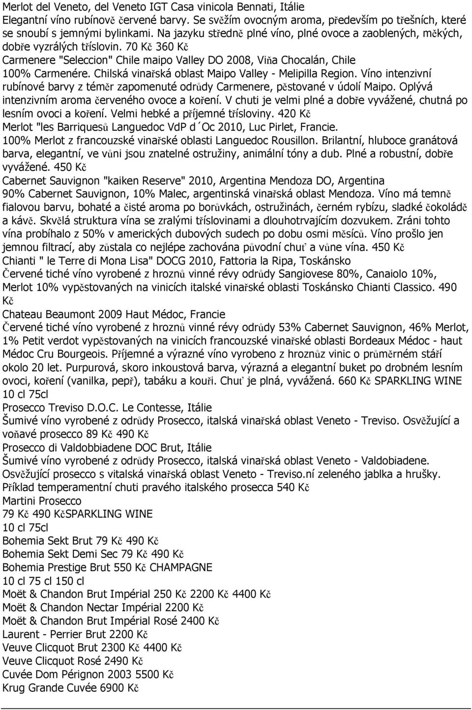 Chilská vinařská oblast Maipo Valley - Melipilla Region. Víno intenzivní rubínové barvy z téměr zapomenuté odrůdy Carmenere, pěstované v údolí Maipo. Oplývá intenzivním aroma červeného ovoce a koření.