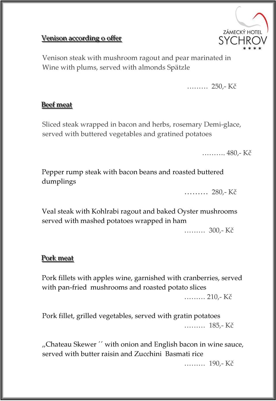 480,- Kč Pepper rump steak with bacon beans and roasted buttered dumplings 280,- Kč Veal steak with Kohlrabi ragout and baked Oyster mushrooms served with mashed potatoes wrapped in ham 300,- Kč