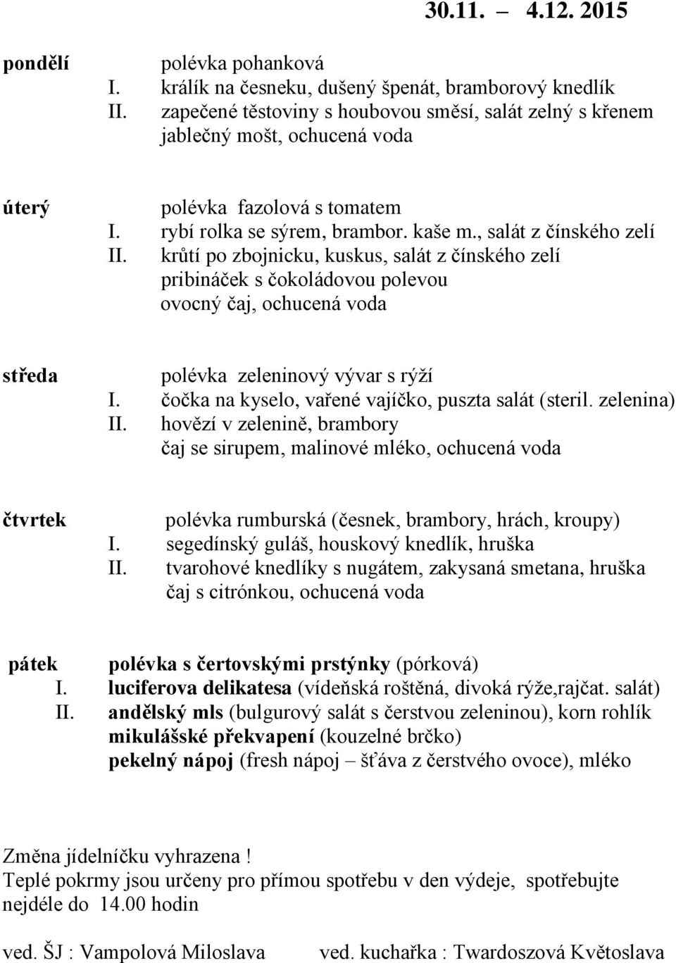 krůtí po zbojnicku, kuskus, salát z čínského zelí pribináček s čokoládovou polevou ovocný čaj, ochucená voda polévka zeleninový vývar s rýží I. čočka na kyselo, vařené vajíčko, puszta salát (steril.