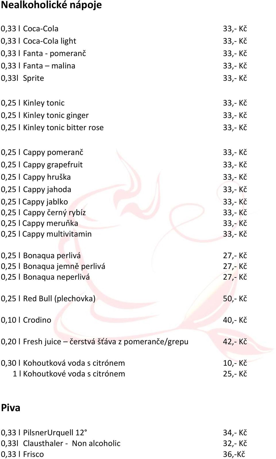 33,- Kč 0,25 l Cappy černý rybíz 33,- Kč 0,25 l Cappy meruňka 33,- Kč 0,25 l Cappy multivitamin 33,- Kč 0,25 l Bonaqua perlivá 27,- Kč 0,25 l Bonaqua jemně perlivá 27,- Kč 0,25 l Bonaqua neperlivá