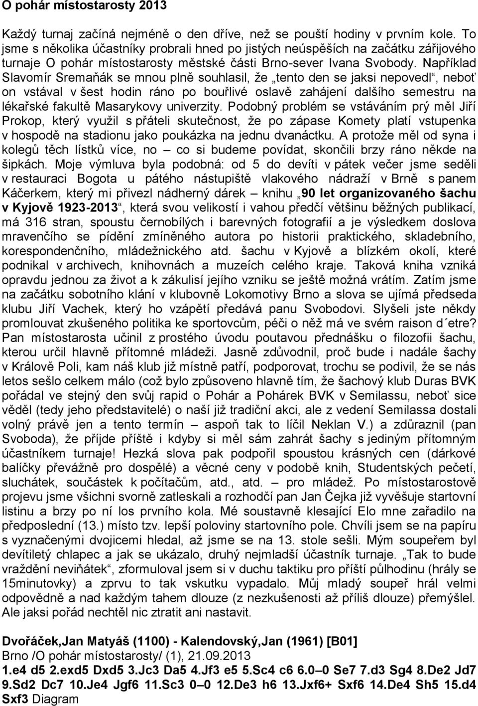 Například Slavomír Sremaňák se mnou plně souhlasil, že tento den se jaksi nepovedl, neboť on vstával v šest hodin ráno po bouřlivé oslavě zahájení dalšího semestru na lékařské fakultě Masarykovy