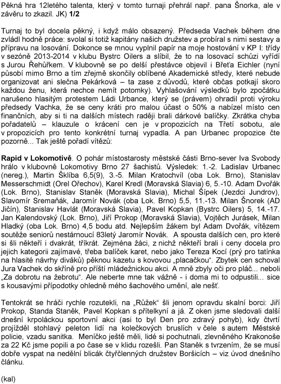 Dokonce se mnou vyplnil papír na moje hostování v KP I: třídy v sezóně 2013-2014 v klubu Bystrc Oilers a slíbil, že to na losovací schůzi vyřídí s Jurou Řehůřkem.