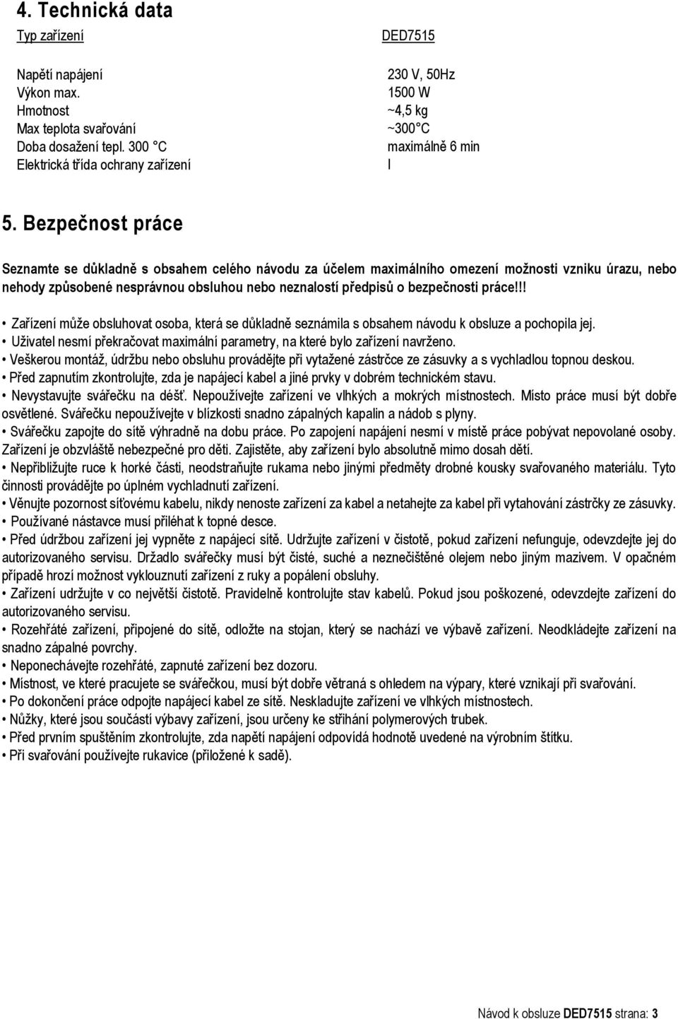 Bezpečnost práce Seznamte se důkladně s obsahem celého návodu za účelem maximálního omezení možnosti vzniku úrazu, nebo nehody způsobené nesprávnou obsluhou nebo neznalostí předpisů o bezpečnosti