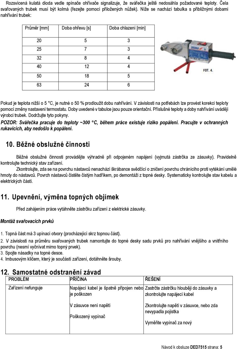 % prodloužit dobu nahřívání. V závislosti na potřebách lze provést korekci teploty pomocí změny nastavení termostatu. Doby uvedené v tabulce jsou pouze orientační.