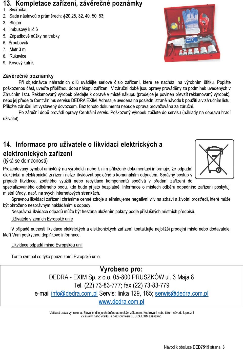 Popište poškozenou část, uveďte přibližnou dobu nákupu zařízení. V záruční době jsou opravy prováděny za podmínek uvedených v Záručním listu.