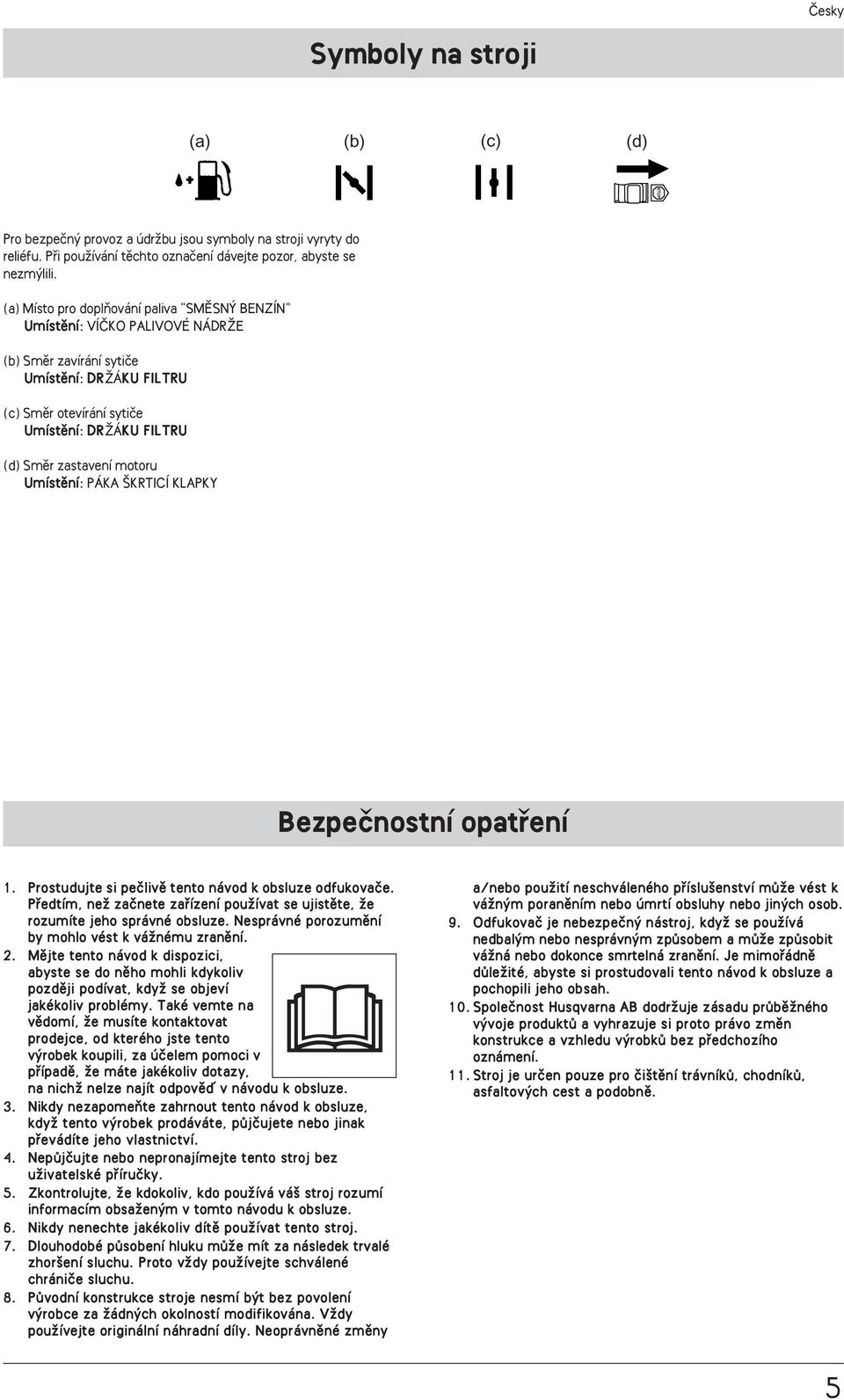 motoru Umístûní: PÁKA KRTICÍ KLAPKY Bezpeãnostní opatfiení 1. Prostudujte si peãlivû tento návod k obsluze odfukovaãe.