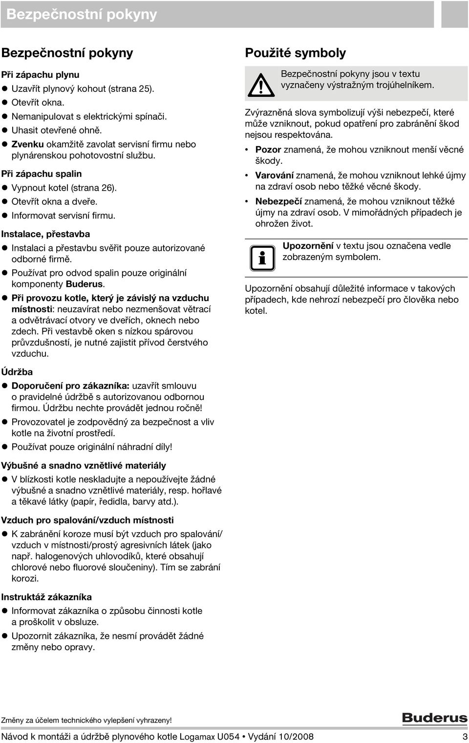 Instalace, přestavba Instalaci a přestavbu svěřit pouze autorizované odborné firmě. Používat pro odvod spalin pouze originální komponenty Buderus.