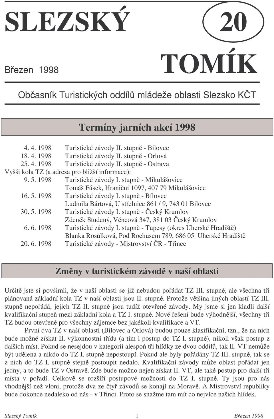 5. 1998 Turistické závody I. stupn - eský Krumlov Zdenk Studený, Vncová 347, 381 03 eský Krumlov 6. 6. 1998 Turistické závody I. stupn - Tupesy (okres Uherské Hradišt) Blanka Roslková, Pod Rochusem 789, 686 05 Uherské Hradišt 20.