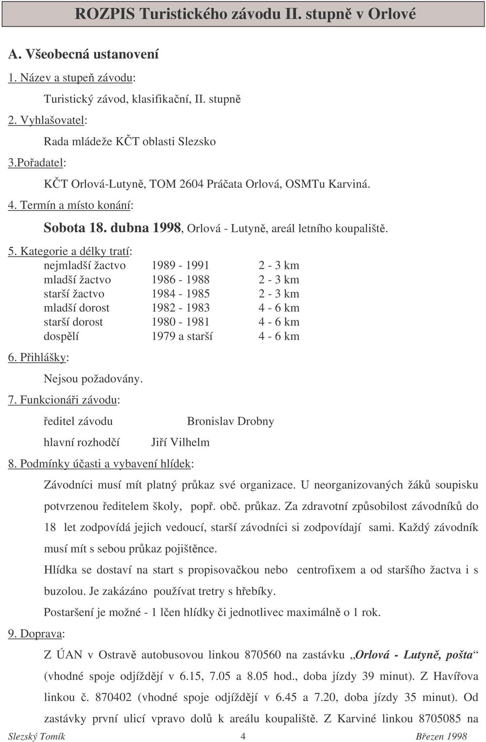 Kategorie a délky tratí: nejmladší žactvo 1989-1991 2-3 km mladší žactvo 1986-1988 2-3 km starší žactvo 1984-1985 2-3 km mladší dorost 1982-1983 4-6 km starší dorost 1980-1981 4-6 km dosplí 1979 a