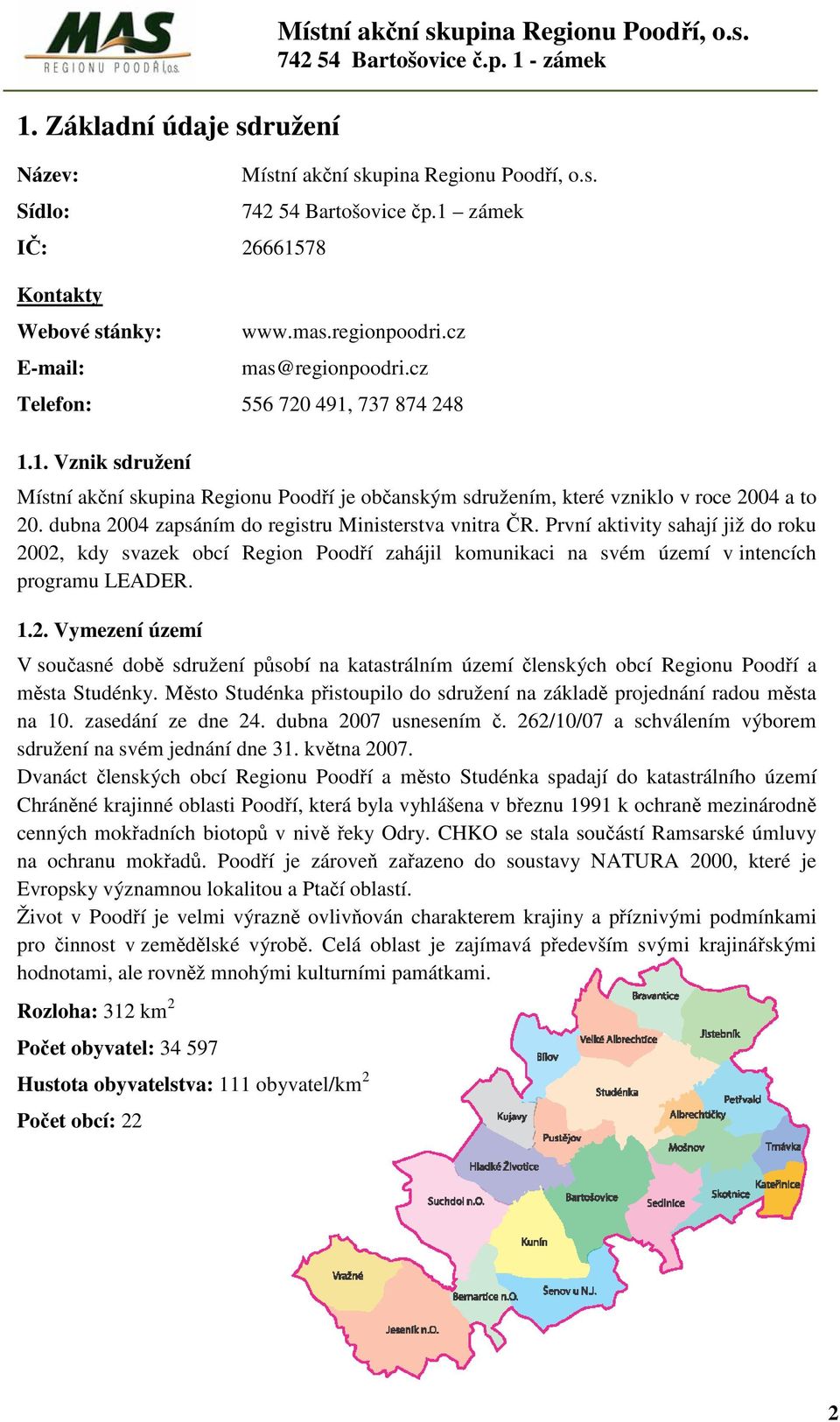 dubna 2004 zapsáním do registru Ministerstva vnitra ČR. První aktivity sahají již do roku 2002, kdy svazek obcí Region Poodří zahájil komunikaci na svém území v intencích programu LEADER. 1.2. Vymezení území V současné době sdružení působí na katastrálním území členských obcí Regionu Poodří a města Studénky.