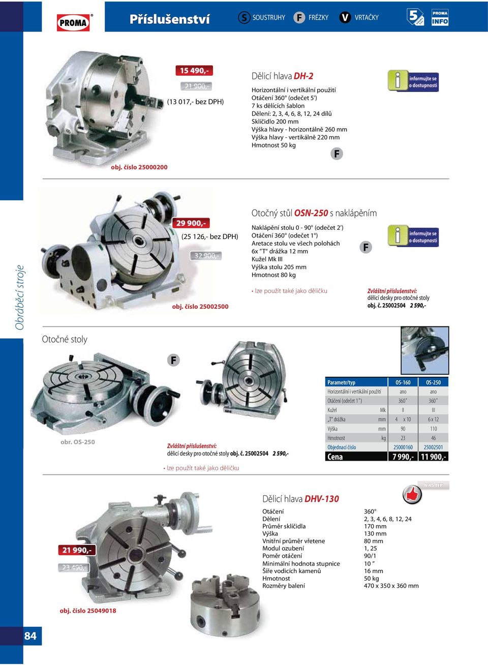 číslo 25002500 OSN-250 Naklápění stolu 0-90 (odečet 2 ) Otáčení 360 (odečet 1 ) Aretace stolu ve všech polohách 6x T drážka 12 mm Kužel Mk III Výška stolu 205 mm 80 kg Zvláštní příslušenství: dělicí