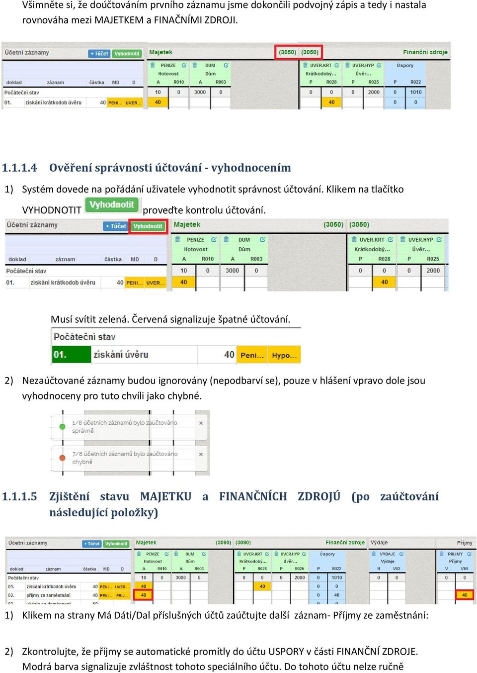 Červená signalizuje špatné účtování. 2) Nezaúčtované záznamy budou ignorovány (nepodbarví se), pouze v hlášení vpravo dole jsou vyhodnoceny pro tuto chvíli jako chybné. 1.