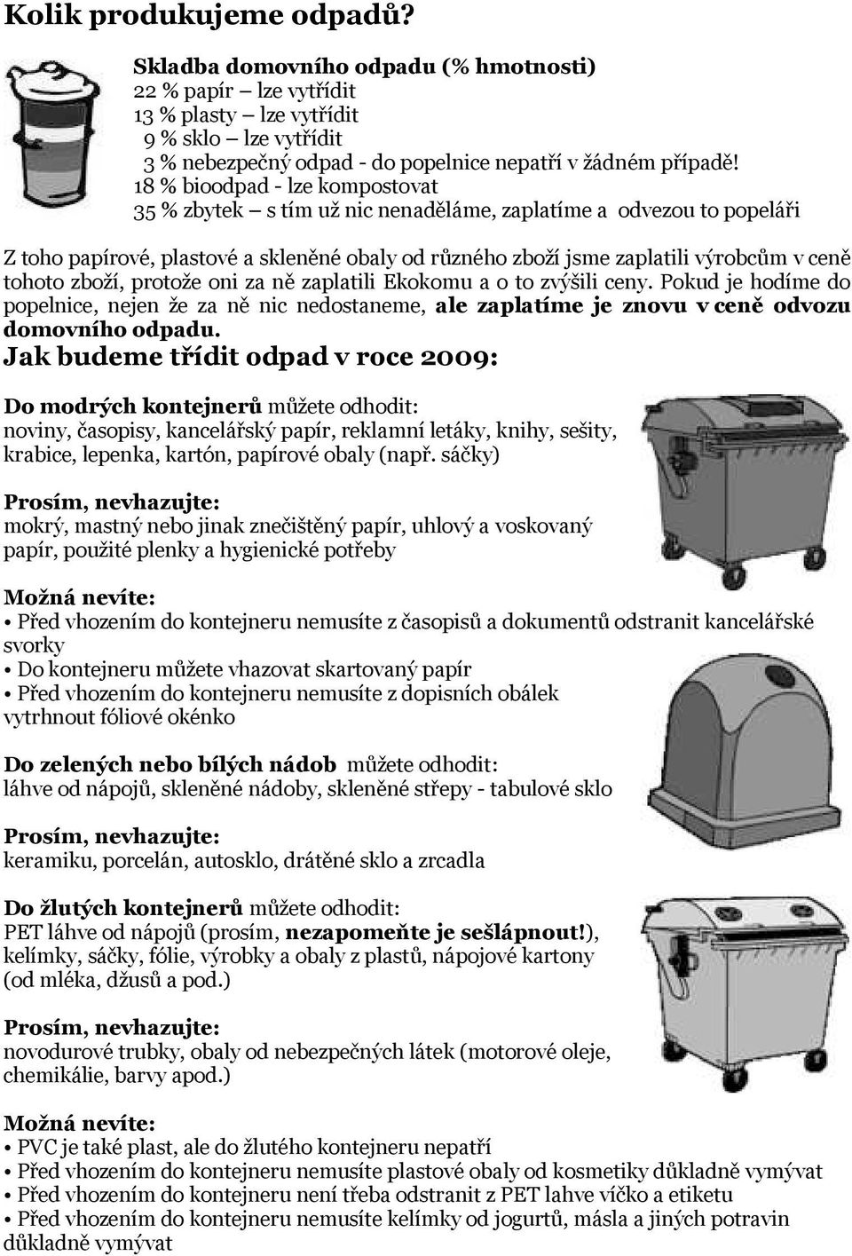 zboží, protože oni za ně zaplatili Ekokomu a o to zvýšili ceny. Pokud je hodíme do popelnice, nejen že za ně nic nedostaneme, ale zaplatíme je znovu v ceně odvozu domovního odpadu.