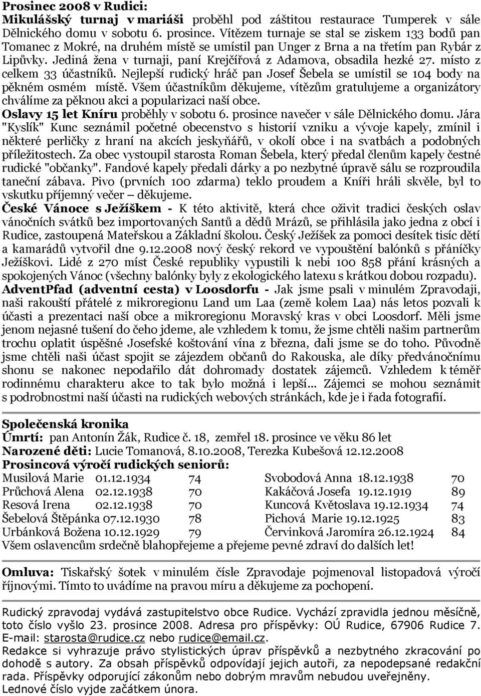 Jediná žena v turnaji, paní Krejčířová z Adamova, obsadila hezké 27. místo z celkem 33 účastníků. Nejlepší rudický hráč pan Josef Šebela se umístil se 104 body na pěkném osmém místě.