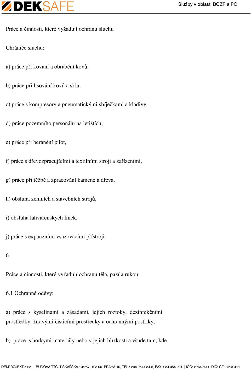 obsluha zemních a stavebních strojů, i) obsluha lahvárenských linek, j) práce s expanzními vsazovacími přístroji. 6. Práce a činnosti, které vyžadují ochranu těla, paží a rukou 6.