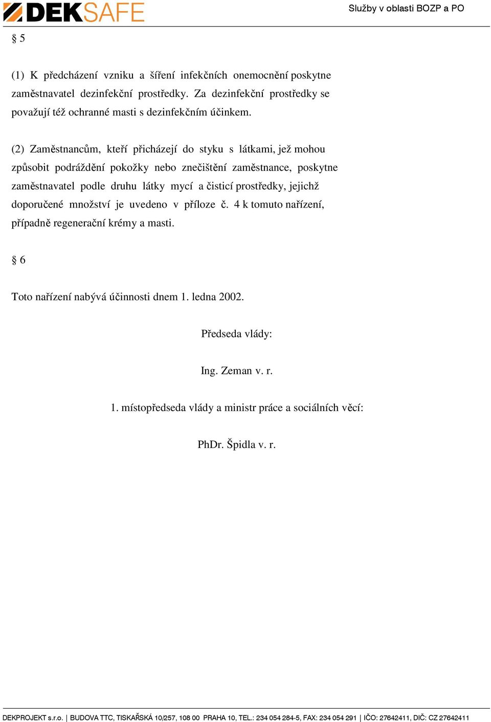 (2) Zaměstnancům, kteří přicházejí do styku s látkami, jež mohou způsobit podráždění pokožky nebo znečištění zaměstnance, poskytne zaměstnavatel podle druhu