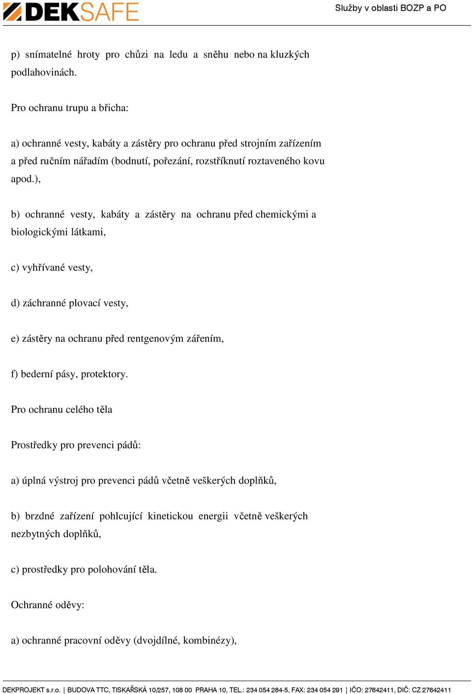 ), b) ochranné vesty, kabáty a zástěry na ochranu před chemickými a biologickými látkami, c) vyhřívané vesty, d) záchranné plovací vesty, e) zástěry na ochranu před rentgenovým zářením, f)