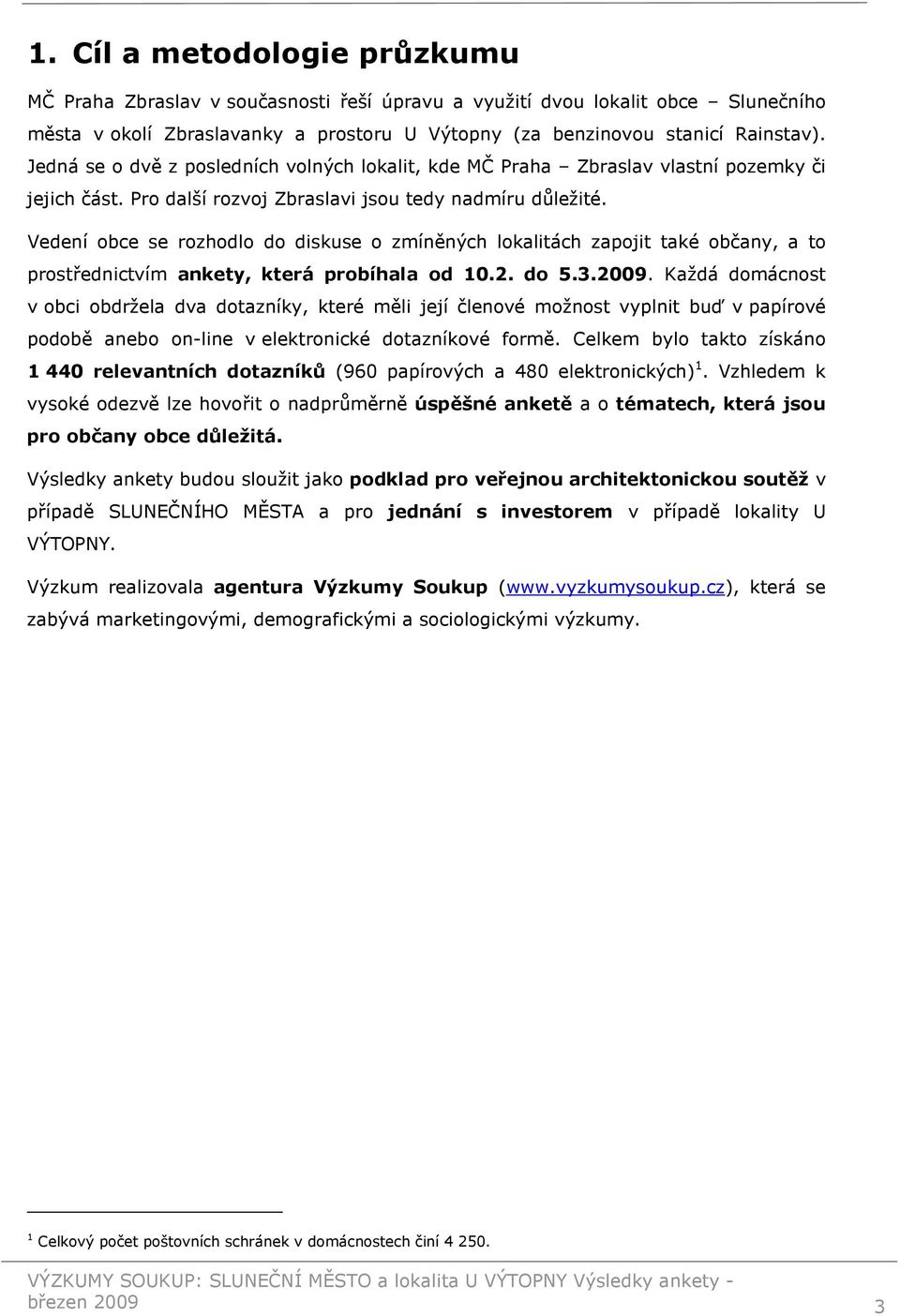 Vedení obce se rozhodlo do diskuse o zmíněných lokalitách zapojit také občany, a to prostřednictvím ankety, která probíhala od 10.2. do 5.3.2009.