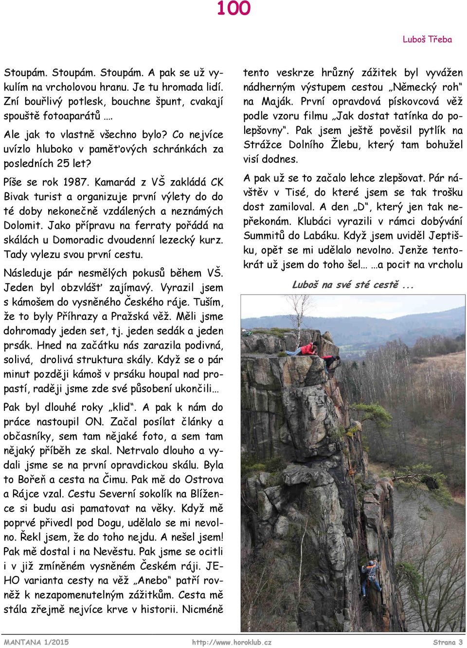 Kamarád z VŠ zakládá CK Bivak turist a organizuje první výlety do do té doby nekonečně vzdálených a neznámých Dolomit. Jako přípravu na ferraty pořádá na skálách u Domoradic dvoudenní lezecký kurz.