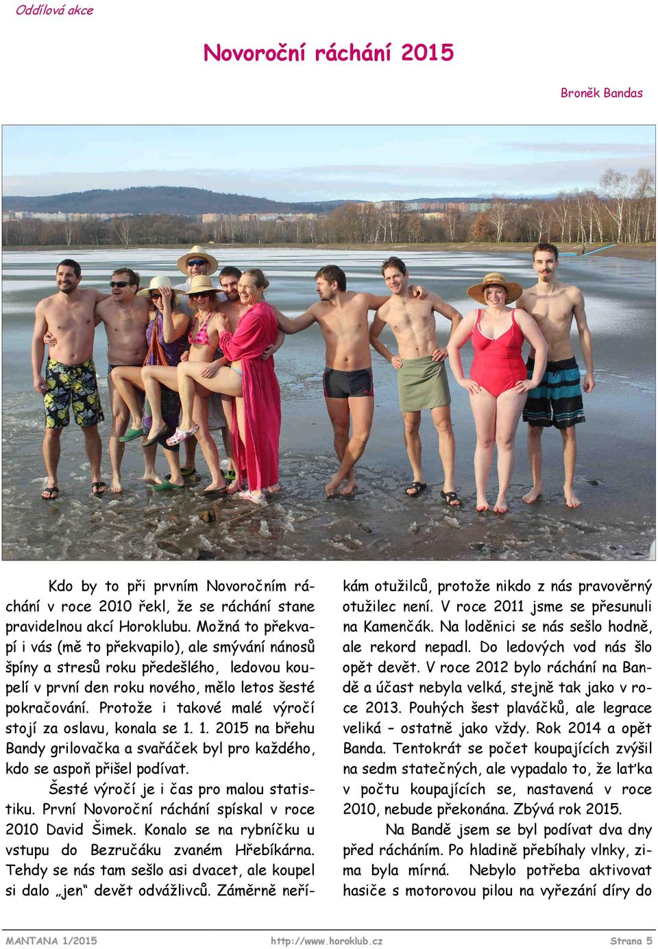 Protože i takové malé výročí stojí za oslavu, konala se 1. 1. 2015 na břehu Bandy grilovačka a svařáček byl pro každého, kdo se aspoň přišel podívat. Šesté výročí je i čas pro malou statistiku.