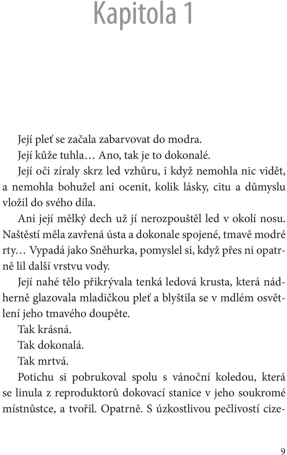 Naštěstí měla zavřená ústa a dokonale spojené, tmavě modré rty Vypadá jako Sněhurka, pomyslel si, když přes ni opatrně lil další vrstvu vody.