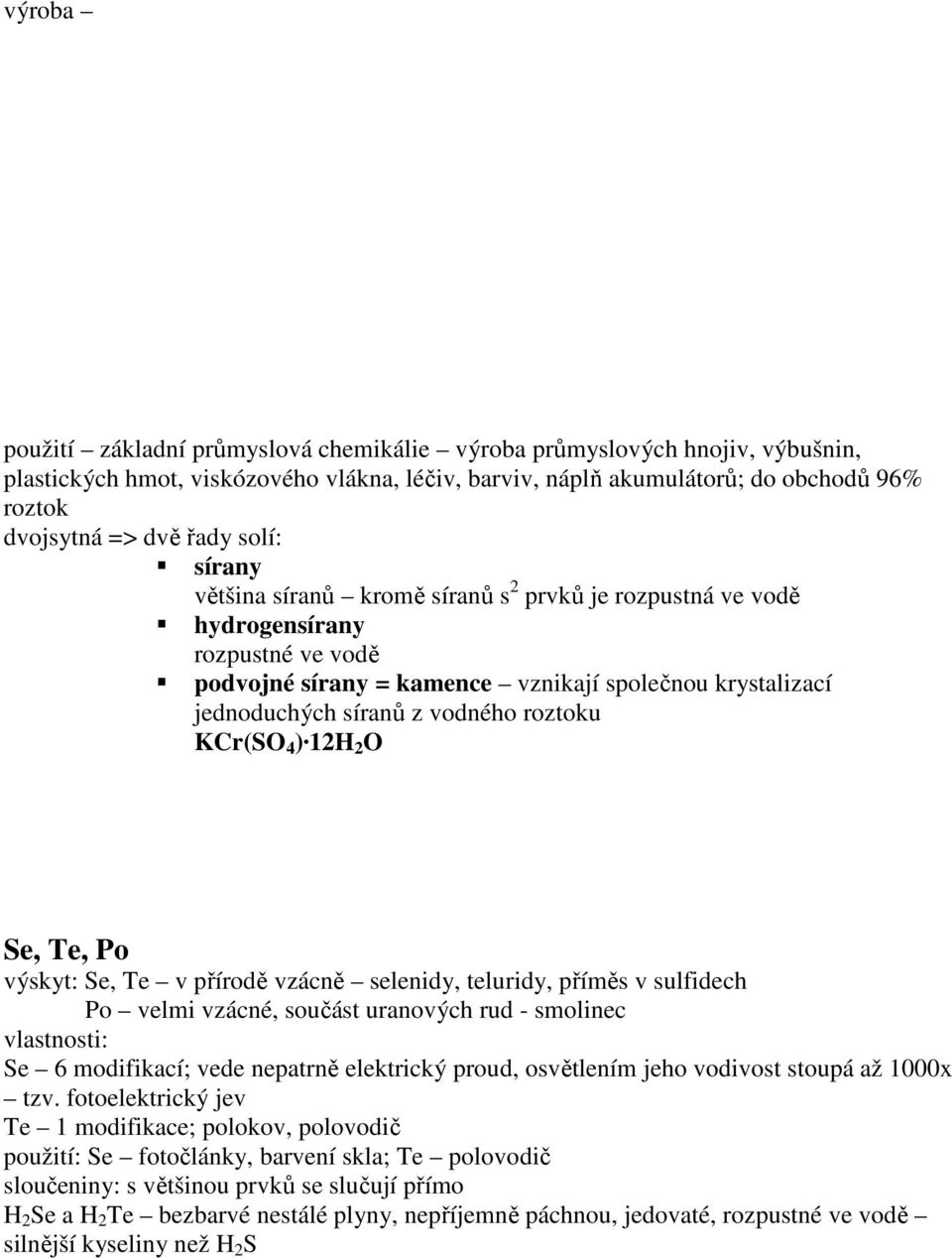 roztoku KCr(SO 4 ) 12H 2 O Se, Te, Po výskyt: Se, Te v přírodě vzácně selenidy, teluridy, příměs v sulfidech Po velmi vzácné, součást uranových rud - smolinec vlastnosti: Se 6 modifikací; vede