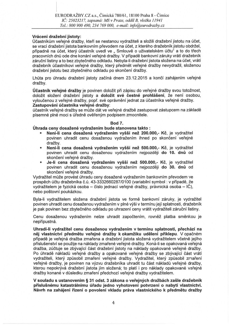 jistotu obdržel, případně na účet, který účastník uvedl ve " Smlouvě o uživatelském účtu" a to do třech pracovních dnů ode dne konání veřejné dražby.