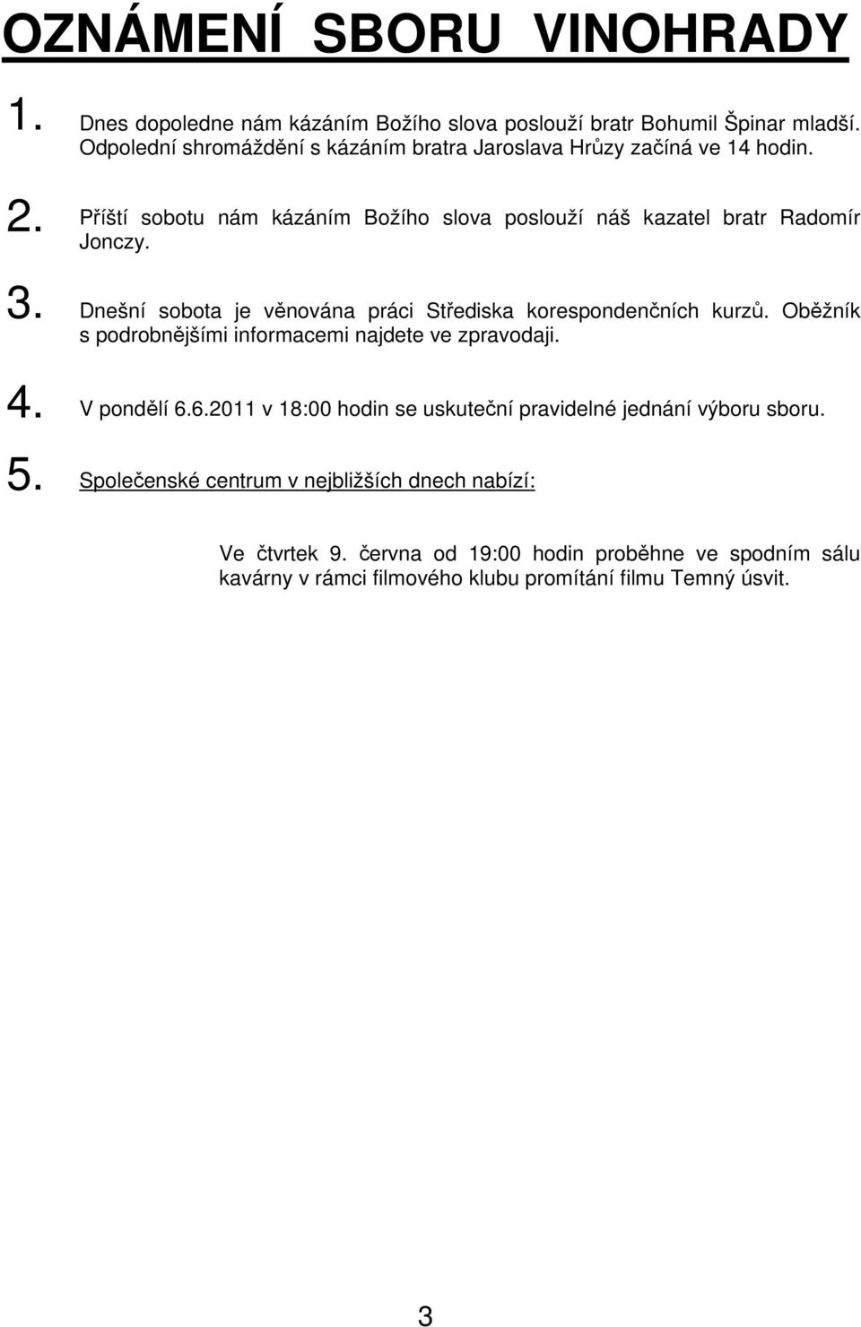 Dnešní sobota je věnována práci Střediska korespondenčních kurzů. Oběžník s podrobnějšími informacemi najdete ve zpravodaji. 4. V pondělí 6.