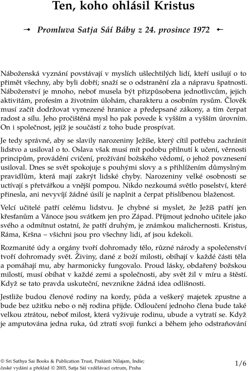 Náboženství je mnoho, neboť musela být přizpůsobena jednotlivcům, jejich aktivitám, profesím a životním úlohám, charakteru a osobním rysům.