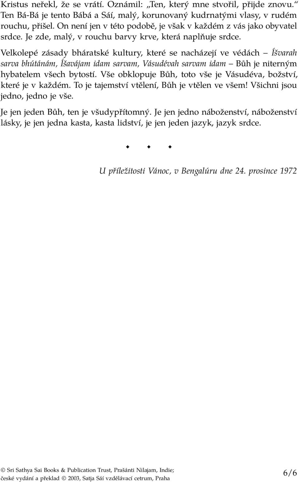 Velkolepé zásady bháratské kultury, které se nacházejí ve védách Íšvarah sarva bhútánám, Íšavájam idam sarvam, Vásudévah sarvam idam Bůh je niterným hybatelem všech bytostí.