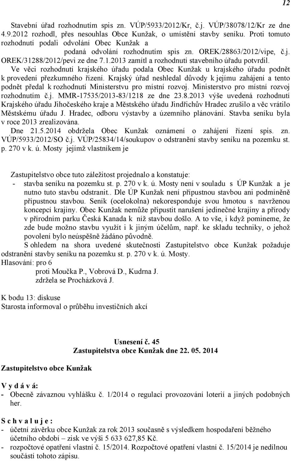 1.2013 zamítl a rozhodnutí stavebního úřadu potvrdil. Ve věci rozhodnutí krajského úřadu podala Obec Kunžak u krajského úřadu podnět k provedení přezkumného řízení.